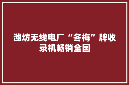 潍坊无线电厂“冬梅”牌收录机畅销全国