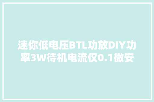 迷你低电压BTL功放DIY功率3W待机电流仅0.1微安