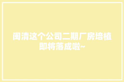 闽清这个公司二期厂房培植即将落成啦~