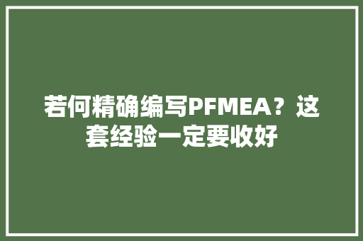 若何精确编写PFMEA？这套经验一定要收好