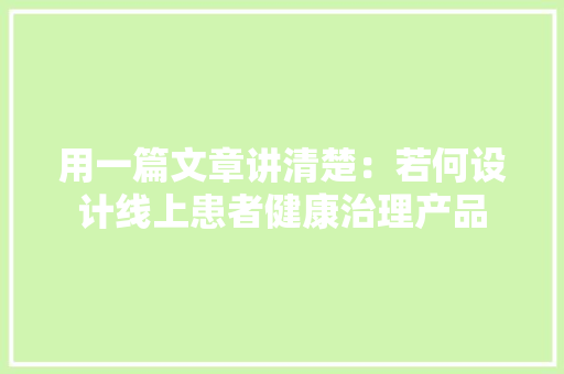 用一篇文章讲清楚：若何设计线上患者健康治理产品