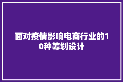 面对疫情影响电商行业的10种筹划设计