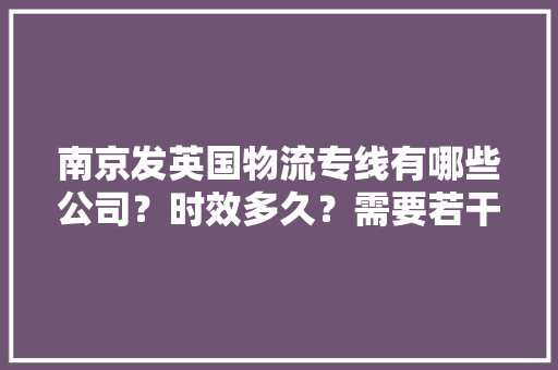 南京发英国物流专线有哪些公司？时效多久？需要若干钱？