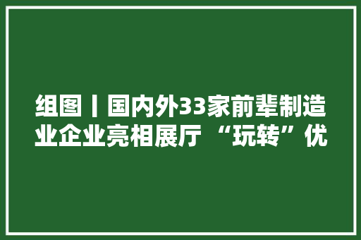 组图丨国内外33家前辈制造业企业亮相展厅 “玩转”优质应用场景“黑科技”
