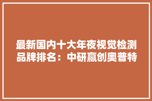 最新国内十大年夜视觉检测品牌排名：中研赢创奥普特科技上榜