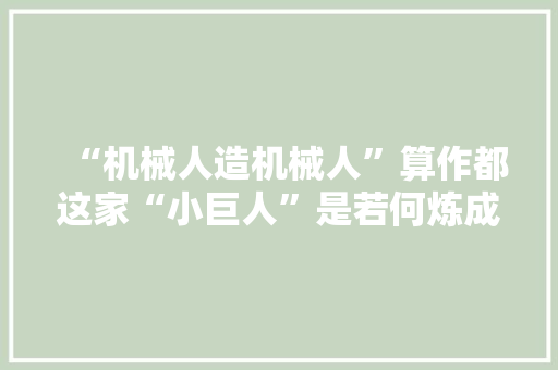 “机械人造机械人”算作都这家“小巨人”是若何炼成的……