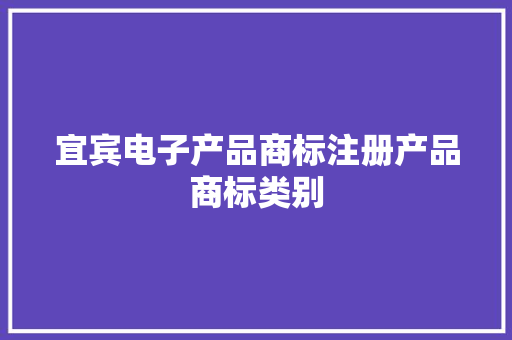 宜宾电子产品商标注册产品商标类别