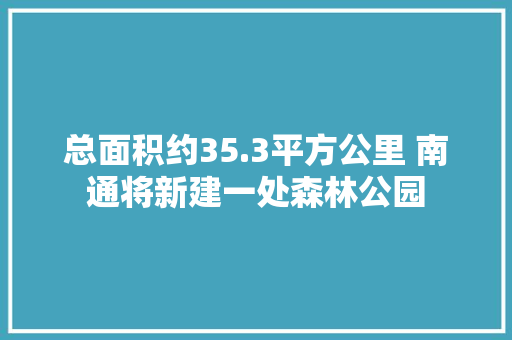 总面积约35.3平方公里 南通将新建一处森林公园