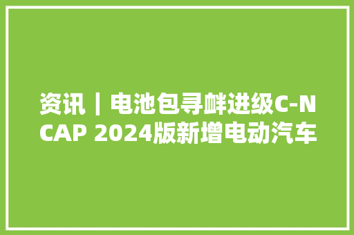 资讯｜电池包寻衅进级C-NCAP 2024版新增电动汽车刮底试验测评