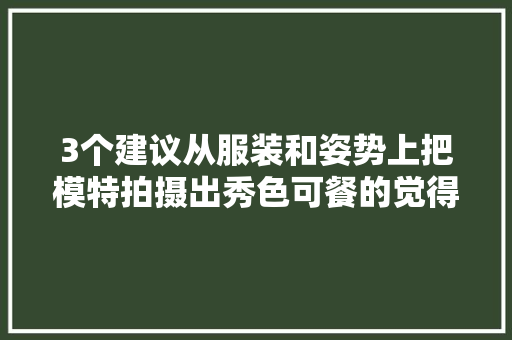 3个建议从服装和姿势上把模特拍摄出秀色可餐的觉得