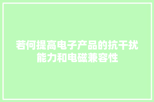 若何提高电子产品的抗干扰能力和电磁兼容性