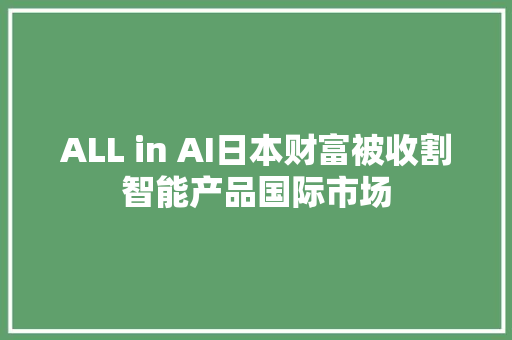 ALL in AI日本财富被收割智能产品国际市场