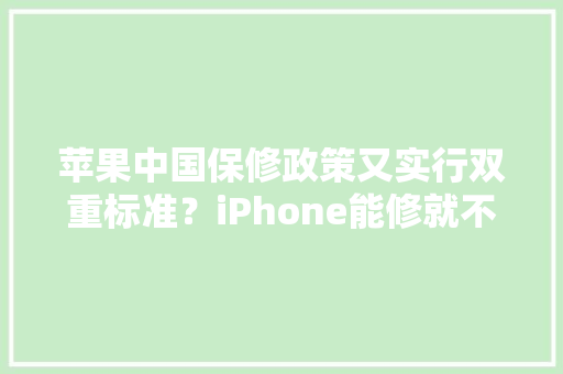 苹果中国保修政策又实行双重标准？iPhone能修就不换