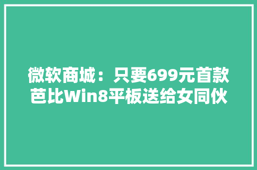 微软商城：只要699元首款芭比Win8平板送给女同伙
