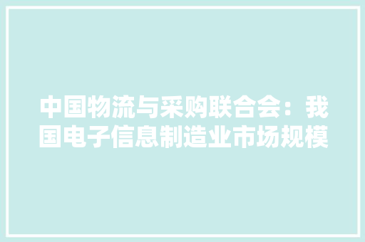 中国物流与采购联合会：我国电子信息制造业市场规模持续扩展