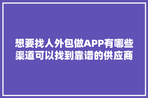 想要找人外包做APP有哪些渠道可以找到靠谱的供应商？