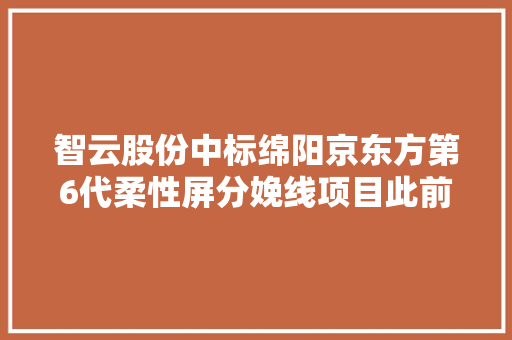智云股份中标绵阳京东方第6代柔性屏分娩线项目此前已连续两日涨停