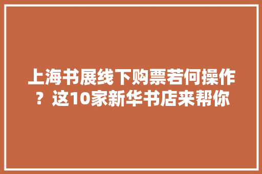 上海书展线下购票若何操作？这10家新华书店来帮你