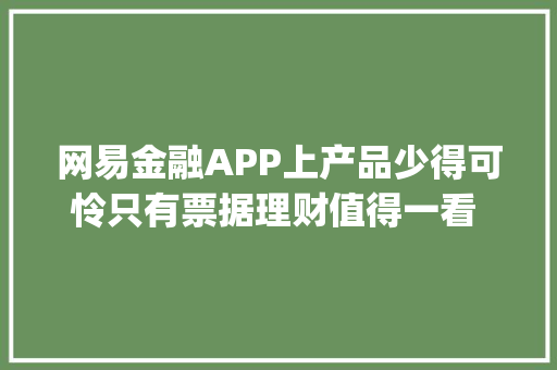 网易金融APP上产品少得可怜只有票据理财值得一看 | 无马测评