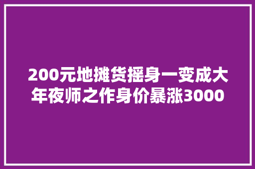 200元地摊货摇身一变成大年夜师之作身价暴涨3000倍解构犯罪集团诱骗套路