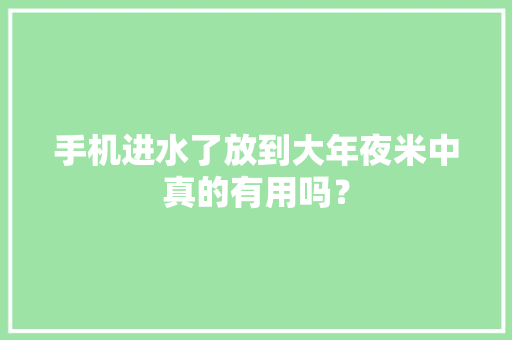 手机进水了放到大年夜米中真的有用吗？