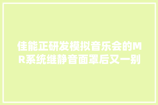 佳能正研发模拟音乐会的MR系统继静音面罩后又一别致产品
