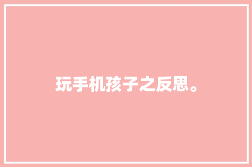玩手机孩子之反思。