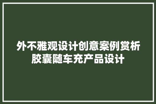 外不雅观设计创意案例赏析胶囊随车充产品设计