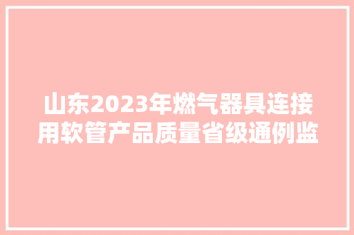 山东2023年燃气器具连接用软管产品质量省级通例监督抽查结果