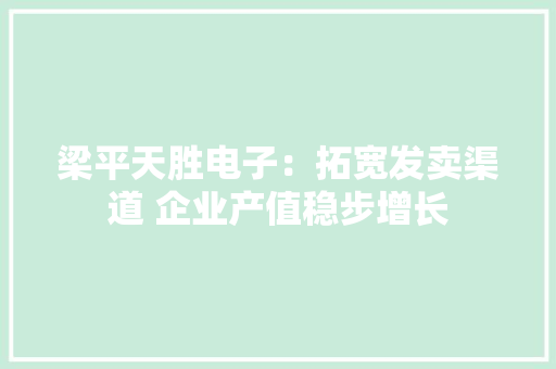 梁平天胜电子：拓宽发卖渠道 企业产值稳步增长