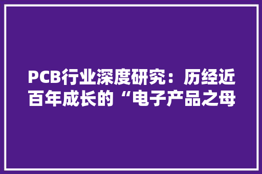 PCB行业深度研究：历经近百年成长的“电子产品之母”