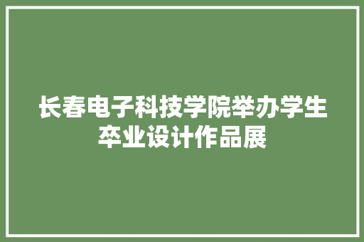 长春电子科技学院举办学生卒业设计作品展