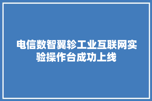 电信数智翼轸工业互联网实验操作台成功上线