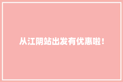 从江阴站出发有优惠啦！