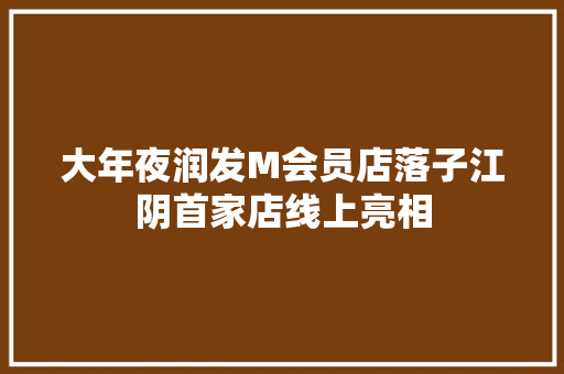 大年夜润发M会员店落子江阴首家店线上亮相