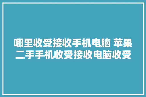 哪里收受接收手机电脑 苹果二手手机收受接收电脑收受接收价高市场30%