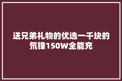 送兄弟礼物的优选一千块的氘锋150W全能充