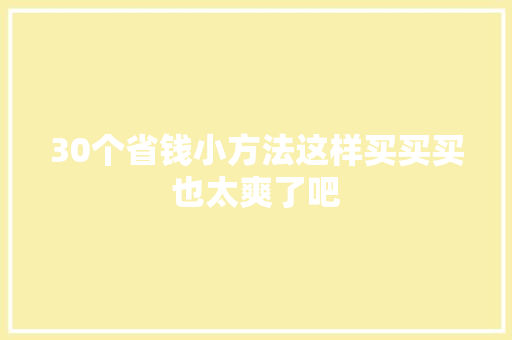 30个省钱小方法这样买买买也太爽了吧