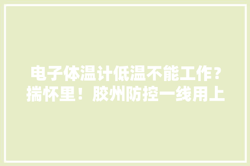 电子体温计低温不能工作？揣怀里！胶州防控一线用上温暖“土办法”