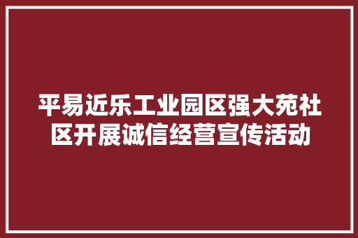 平易近乐工业园区强大苑社区开展诚信经营宣传活动