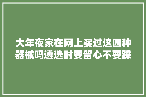 大年夜家在网上买过这四种器械吗遴选时要留心不要踩坑