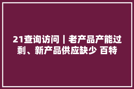 21查询访问｜老产品产能过剩、新产品供应缺少 百特医疗势成骑虎