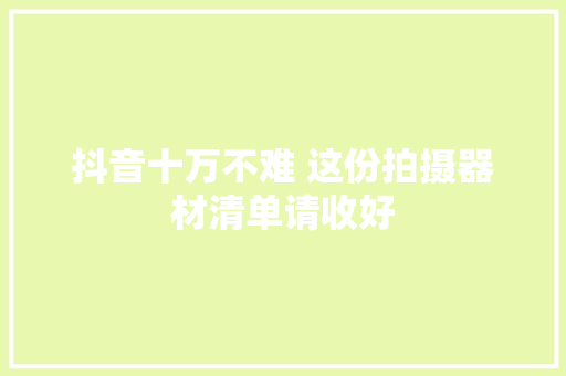 抖音十万不难 这份拍摄器材清单请收好