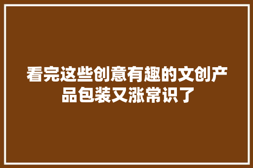 看完这些创意有趣的文创产品包装又涨常识了