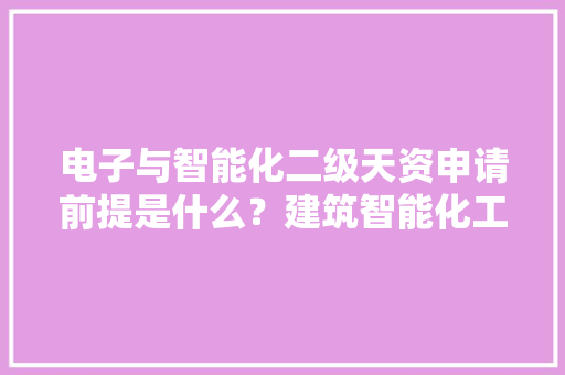 电子与智能化二级天资申请前提是什么？建筑智能化工程包括哪些？