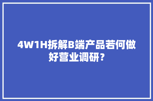4W1H拆解B端产品若何做好营业调研？