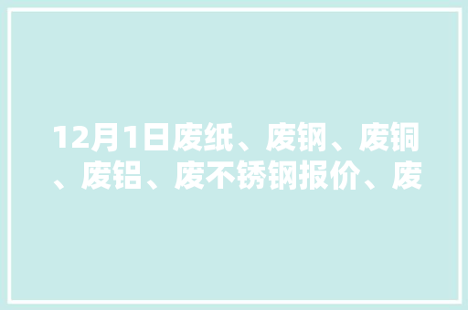 12月1日废纸、废钢、废铜、废铝、废不锈钢报价、废电瓶、废塑料报价参考