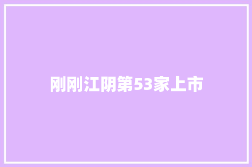 刚刚江阴第53家上市