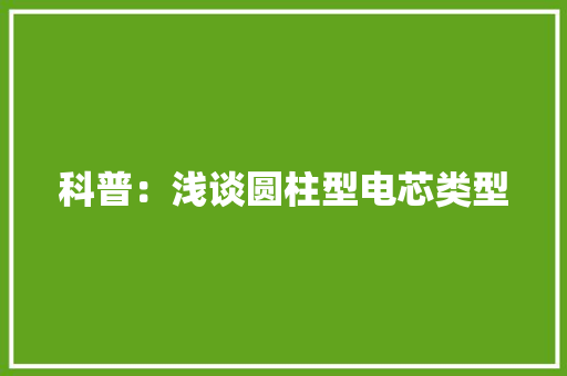 科普：浅谈圆柱型电芯类型