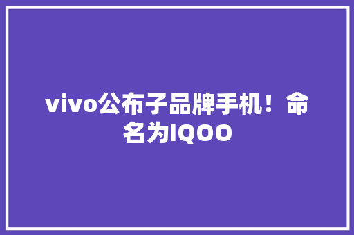 vivo公布子品牌手机！命名为IQOO